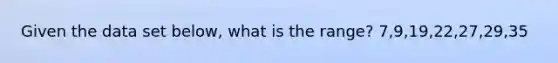 Given the data set below, what is the range? 7,9,19,22,27,29,35