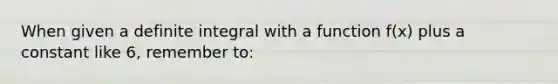 When given a definite integral with a function f(x) plus a constant like 6, remember to: