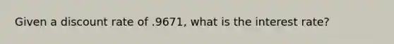 Given a discount rate of .9671, what is the interest rate?