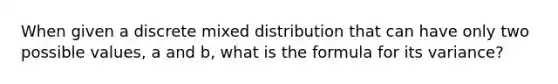 When given a discrete mixed distribution that can have only two possible values, a and b, what is the formula for its variance?