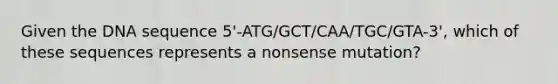 Given the DNA sequence 5'-ATG/GCT/CAA/TGC/GTA-3', which of these sequences represents a nonsense mutation?