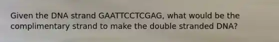 Given the DNA strand GAATTCCTCGAG, what would be the complimentary strand to make the double stranded DNA?