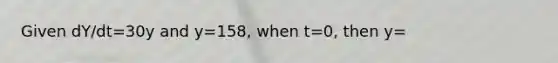 Given dY/dt=30y and y=158, when t=0, then y=