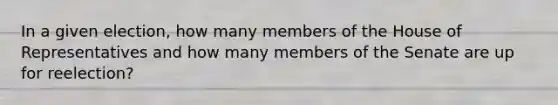 In a given election, how many members of the House of Representatives and how many members of the Senate are up for reelection?