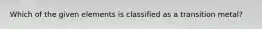 Which of the given elements is classified as a transition metal?