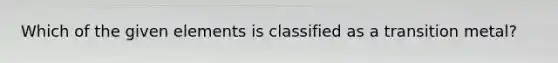 Which of the given elements is classified as a transition metal?