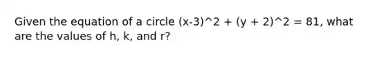 Given the equation of a circle (x-3)^2 + (y + 2)^2 = 81, what are the values of h, k, and r?