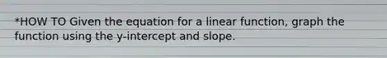 *HOW TO Given the equation for a linear function, graph the function using the y-intercept and slope.