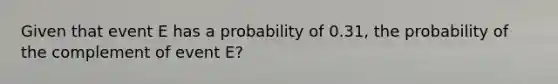 Given that event E has a probability of 0.31, the probability of the complement of event E?