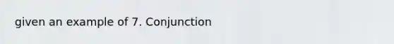 given an example of 7. Conjunction