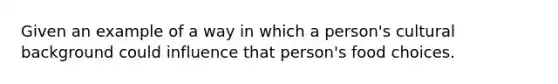 Given an example of a way in which a person's cultural background could influence that person's food choices.