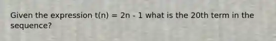 Given the expression t(n) = 2n - 1 what is the 20th term in the sequence?