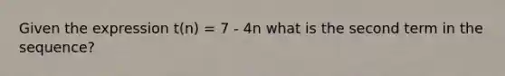 Given the expression t(n) = 7 - 4n what is the second term in the sequence?