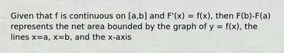 Given that f is continuous on [a,b] and F'(x) = f(x), then F(b)-F(a) represents the net area bounded by the graph of y = f(x), the lines x=a, x=b, and the x-axis