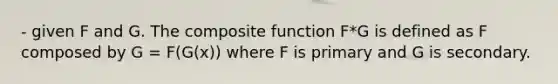 - given F and G. The composite function F*G is defined as F composed by G = F(G(x)) where F is primary and G is secondary.