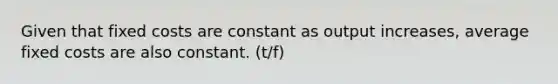 Given that fixed costs are constant as output increases, average fixed costs are also constant. (t/f)