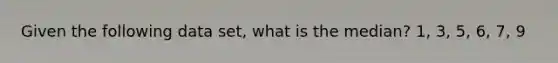 Given the following data set, what is the median? 1, 3, 5, 6, 7, 9