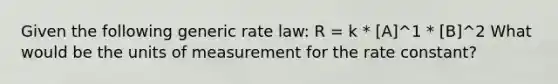 Given the following generic rate law: R = k * [A]^1 * [B]^2 What would be the units of measurement for the rate constant?