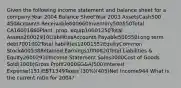 Given the following income statement and balance sheet for a company:Year 2004 Balance SheetYear 2003 AssetsCash500 450Accounts Receivable600660Inventory500550Total CA16001660Plant, prop. equip10001250Total Assets26002910LiabilitiesAccounts Payable500550Long term debt7001002Total liabilities12001552EquityCommon Stock400538Retained Earnings1000820Total Liabilities & Equity26002910Income Statement Sales3000Cost of Goods Sold(1000)Gross Profit2000SG&A(500)Interest Expense(151)EBT1349Taxes (30%)(405)Net Income944 What is the current ratio for 2004?