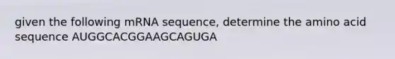 given the following mRNA sequence, determine the amino acid sequence AUGGCACGGAAGCAGUGA