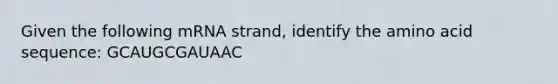 Given the following mRNA strand, identify the amino acid sequence: GCAUGCGAUAAC