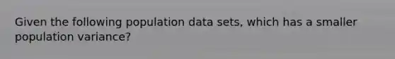 Given the following population data sets, which has a smaller population variance?