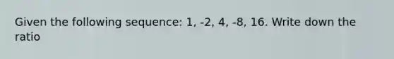 Given the following sequence: 1, -2, 4, -8, 16. Write down the ratio