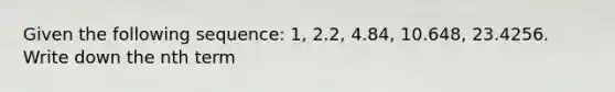 Given the following sequence: 1, 2.2, 4.84, 10.648, 23.4256. Write down the nth term