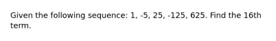 Given the following sequence: 1, -5, 25, -125, 625. Find the 16th term.