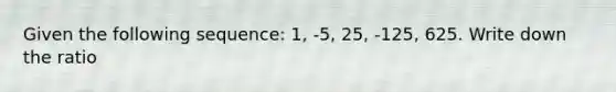 Given the following sequence: 1, -5, 25, -125, 625. Write down the ratio