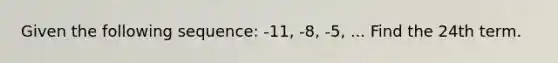 Given the following sequence: -11, -8, -5, ... Find the 24th term.