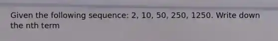 Given the following sequence: 2, 10, 50, 250, 1250. Write down the nth term