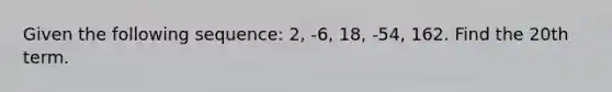 Given the following sequence: 2, -6, 18, -54, 162. Find the 20th term.