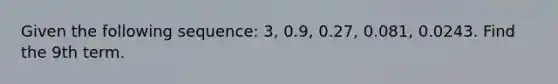 Given the following sequence: 3, 0.9, 0.27, 0.081, 0.0243. Find the 9th term.