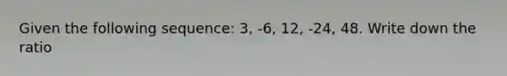 Given the following sequence: 3, -6, 12, -24, 48. Write down the ratio