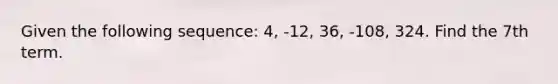 Given the following sequence: 4, -12, 36, -108, 324. Find the 7th term.