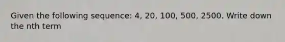 Given the following sequence: 4, 20, 100, 500, 2500. Write down the nth term