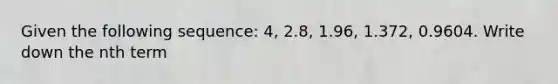 Given the following sequence: 4, 2.8, 1.96, 1.372, 0.9604. Write down the nth term