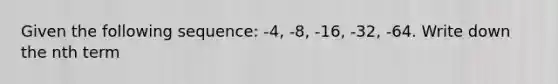 Given the following sequence: -4, -8, -16, -32, -64. Write down the nth term