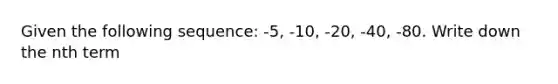 Given the following sequence: -5, -10, -20, -40, -80. Write down the nth term