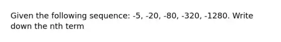 Given the following sequence: -5, -20, -80, -320, -1280. Write down the nth term