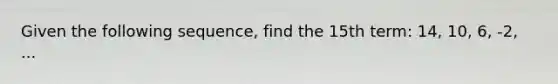 Given the following sequence, find the 15th term: 14, 10, 6, -2, ...