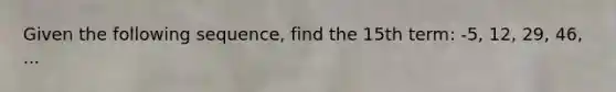 Given the following sequence, find the 15th term: -5, 12, 29, 46, ...