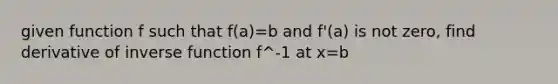 given function f such that f(a)=b and f'(a) is not zero, find derivative of inverse function f^-1 at x=b