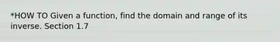 *HOW TO Given a function, find the domain and range of its inverse. Section 1.7