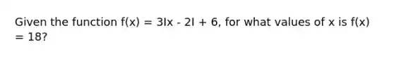 Given the function f(x) = 3Ix - 2I + 6, for what values of x is f(x) = 18?