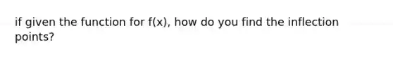 if given the function for f(x), how do you find the inflection points?