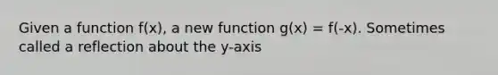 Given a function f(x), a new function g(x) = f(-x). Sometimes called a reflection about the y-axis