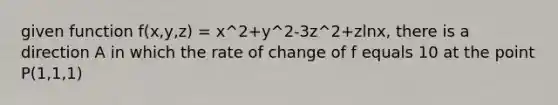 given function f(x,y,z) = x^2+y^2-3z^2+zlnx, there is a direction A in which the rate of change of f equals 10 at the point P(1,1,1)