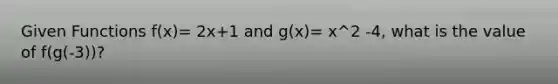 Given Functions f(x)= 2x+1 and g(x)= x^2 -4, what is the value of f(g(-3))?